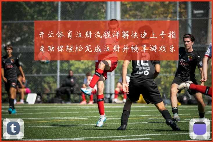开云体育注册流程详解快速上手指南助你轻松完成注册并畅享游戏乐趣