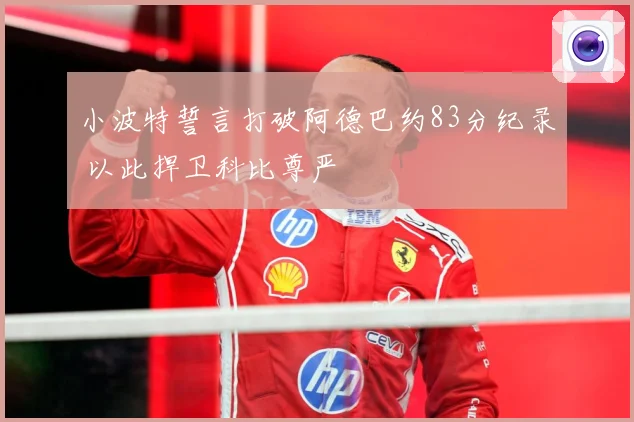 小波特誓言打破阿德巴约83分纪录 以此捍卫科比尊严