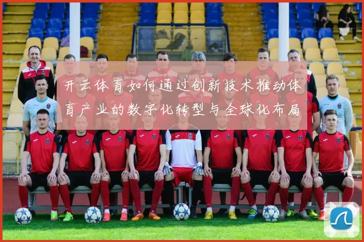 开云体育如何通过创新技术推动体育产业的数字化转型与全球化布局