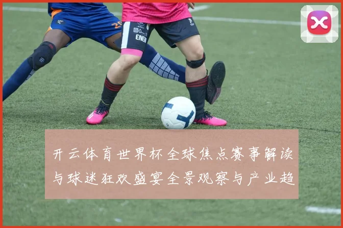 开云体育世界杯全球焦点赛事解读与球迷狂欢盛宴全景观察与产业趋势