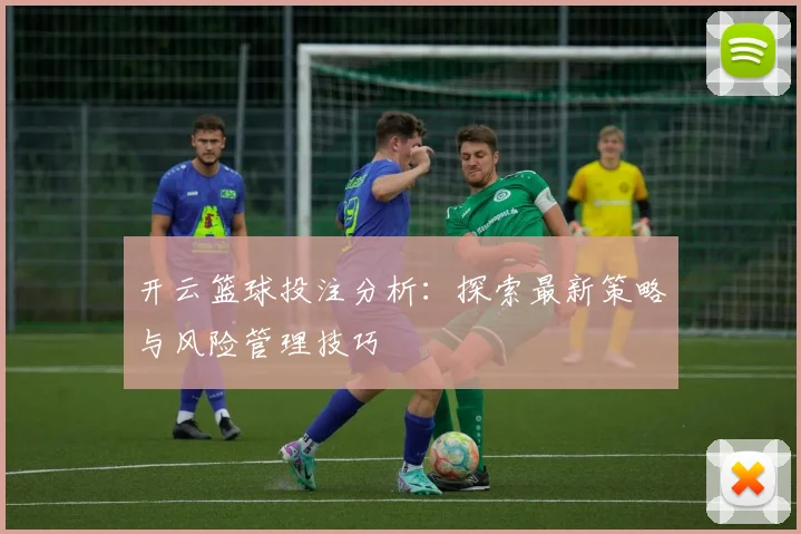 开云篮球投注分析：探索最新策略与风险管理技巧