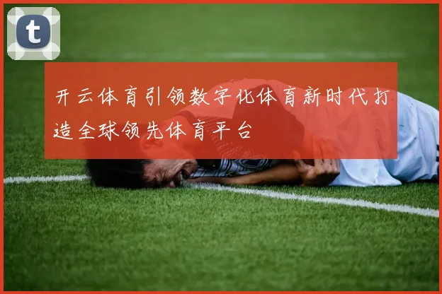 开云体育引领数字化体育新时代打造全球领先体育平台