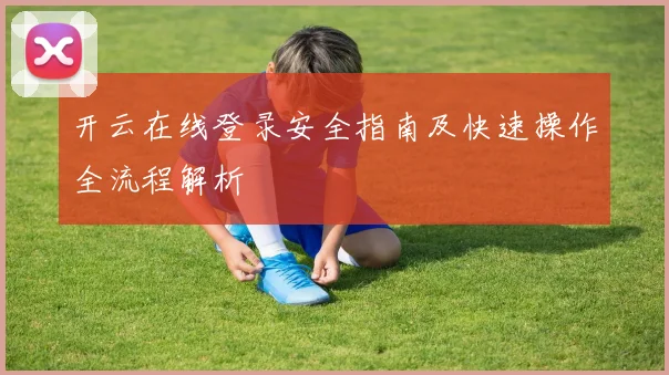 开云在线登录安全指南及快速操作全流程解析