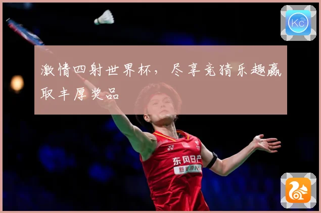 激情四射世界杯，尽享竞猜乐趣赢取丰厚奖品
