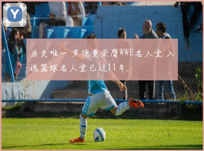 历史唯一 罗德曼荣膺WWE名人堂 入选篮球名人堂已过11年