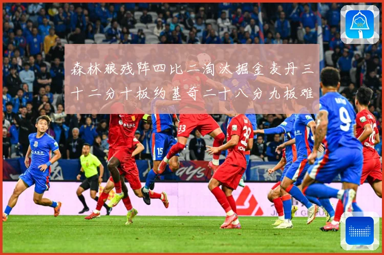 森林狼残阵四比二淘汰掘金麦丹三十二分十板约基奇二十八分九板难赛场复盘