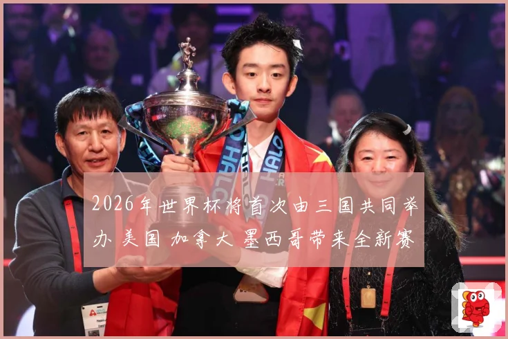 2026年世界杯将首次由三国共同举办 美国 加拿大 墨西哥带来全新赛事体验