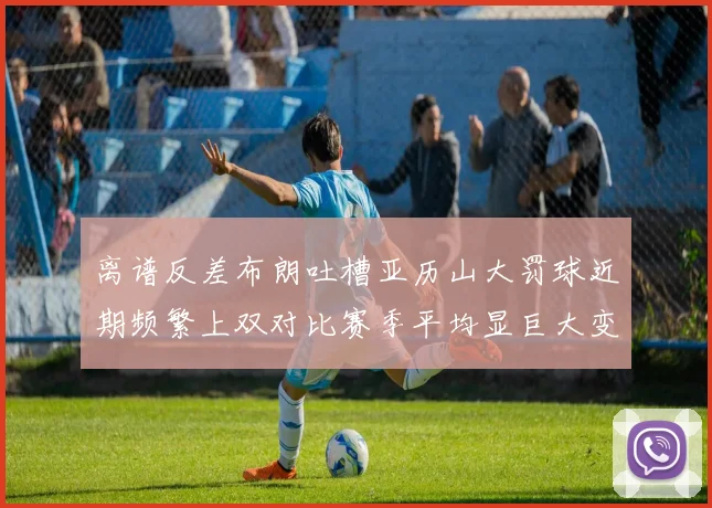 离谱反差布朗吐槽亚历山大罚球近期频繁上双对比赛季平均显巨大变化
