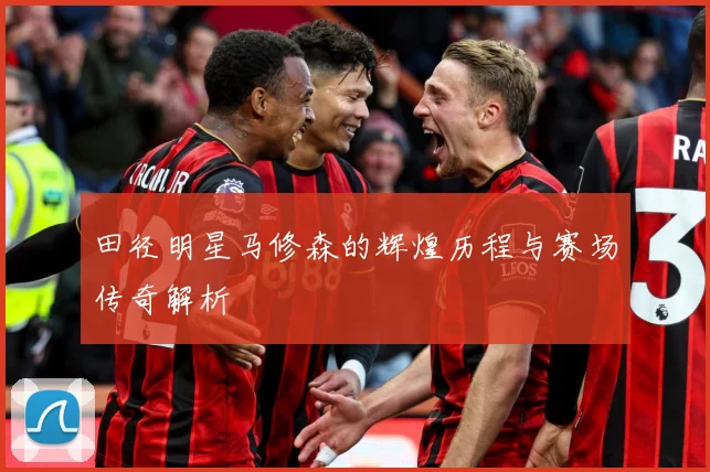 田径明星马修森的辉煌历程与赛场传奇解析