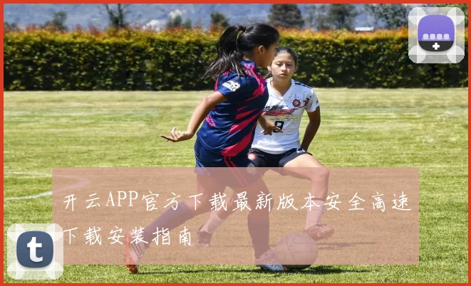 开云APP官方下载最新版本安全高速下载安装指南