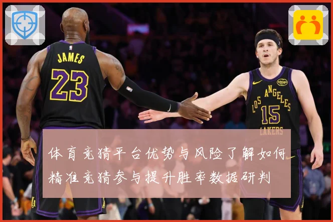 体育竞猜平台优势与风险了解如何精准竞猜参与提升胜率数据研判