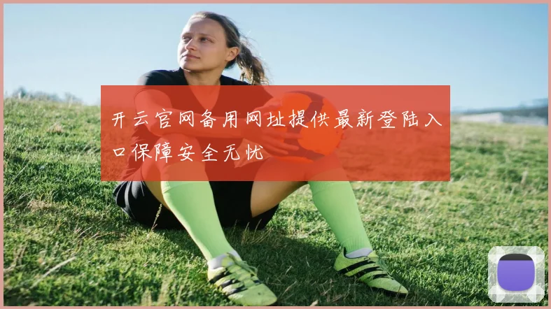 开云官网备用网址提供最新登陆入口保障安全无忧