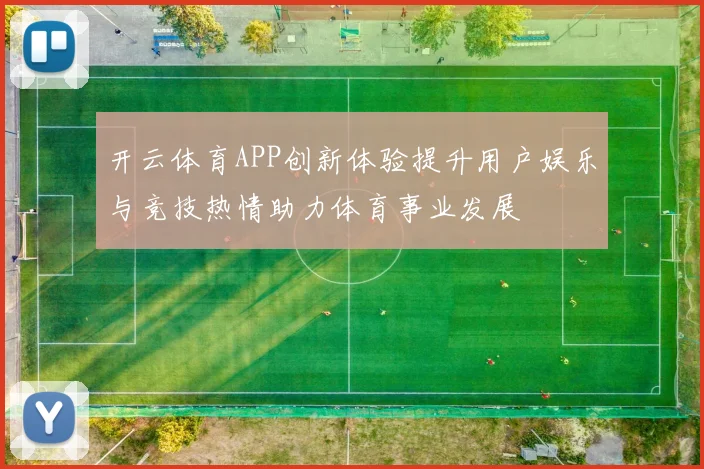 开云体育APP创新体验提升用户娱乐与竞技热情助力体育事业发展