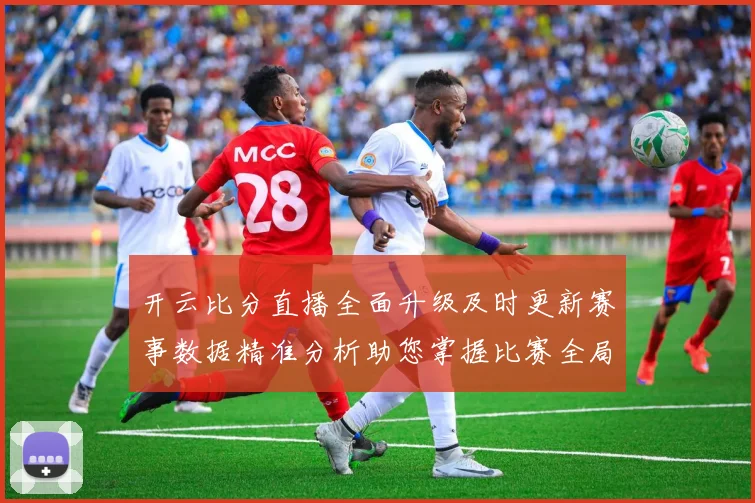 开云比分直播全面升级及时更新赛事数据精准分析助您掌握比赛全局