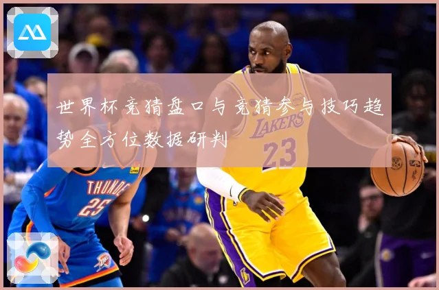 世界杯竞猜盘口与竞猜参与技巧趋势全方位数据研判