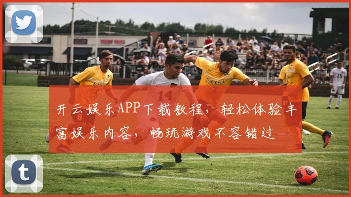 开云娱乐APP下载教程，轻松体验丰富娱乐内容，畅玩游戏不容错过