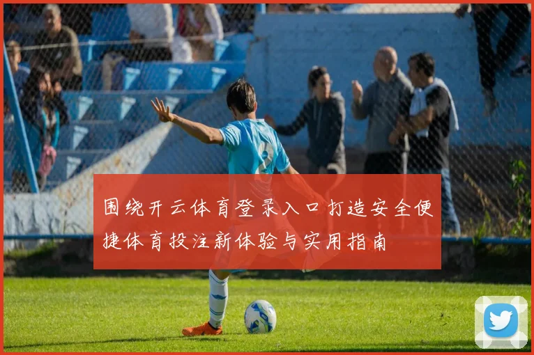 围绕开云体育登录入口打造安全便捷体育投注新体验与实用指南