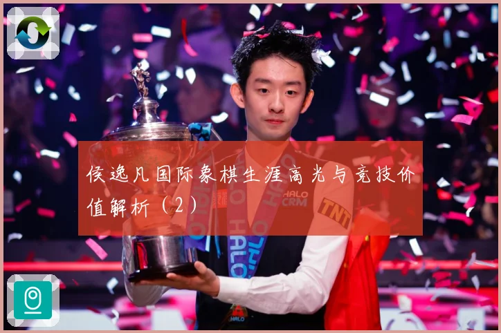 侯逸凡国际象棋生涯高光与竞技价值解析（2）