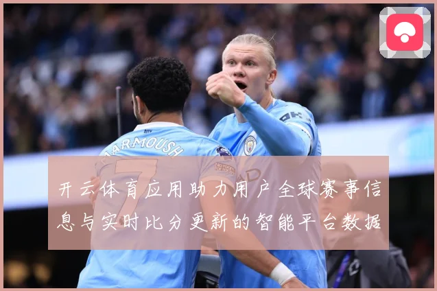开云体育应用助力用户全球赛事信息与实时比分更新的智能平台数据研判