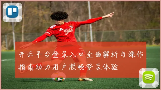 开云平台登录入口全面解析与操作指南助力用户顺畅登录体验