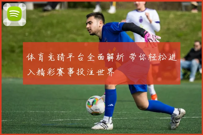 体育竞猜平台全面解析 带你轻松进入精彩赛事投注世界
