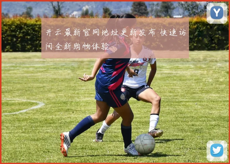 开云最新官网地址更新发布 快速访问全新购物体验