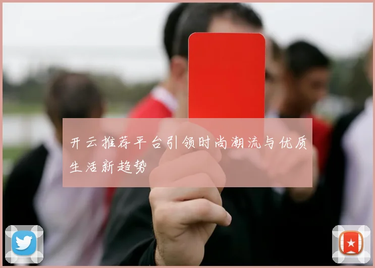 开云推荐平台引领时尚潮流与优质生活新趋势