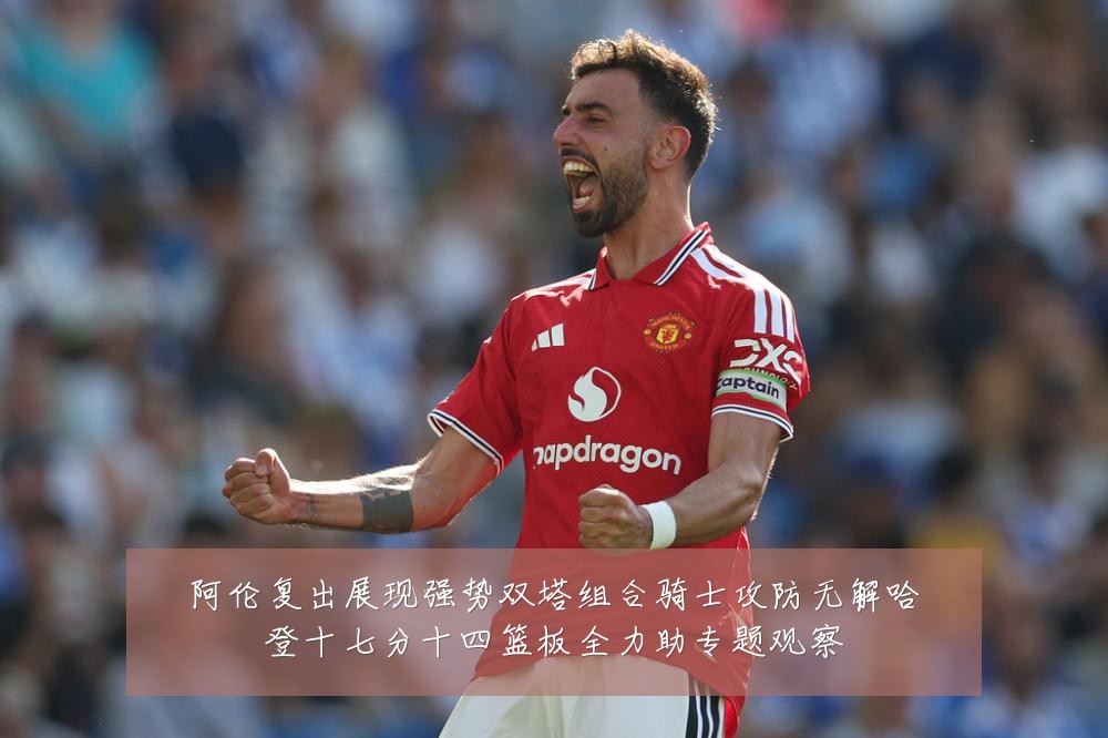阿伦复出展现强势双塔组合骑士攻防无解哈登十七分十四篮板全力助专题观察