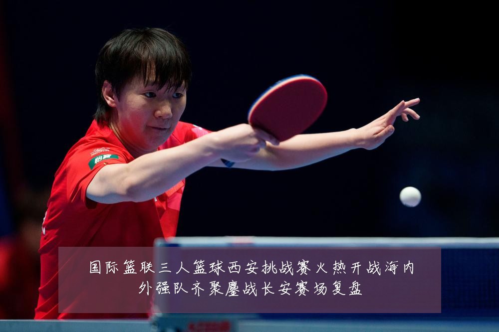 国际篮联三人篮球西安挑战赛火热开战海内外强队齐聚鏖战长安赛场复盘