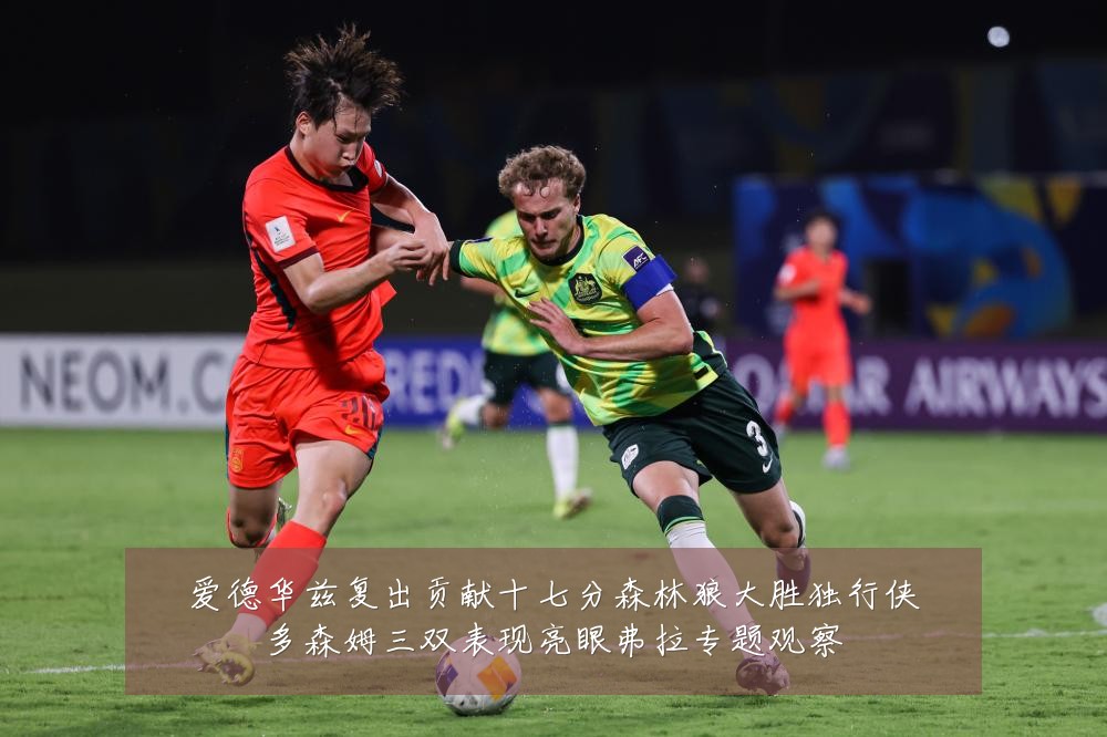 爱德华兹复出贡献十七分森林狼大胜独行侠多森姆三双表现亮眼弗拉专题观察