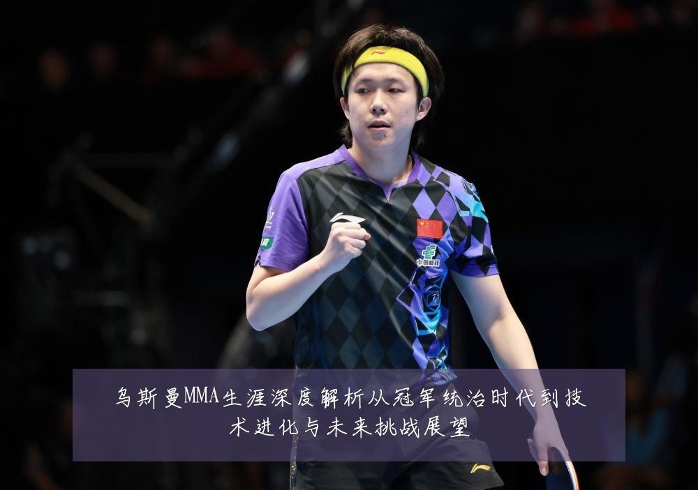 乌斯曼MMA生涯深度解析从冠军统治时代到技术进化与未来挑战展望